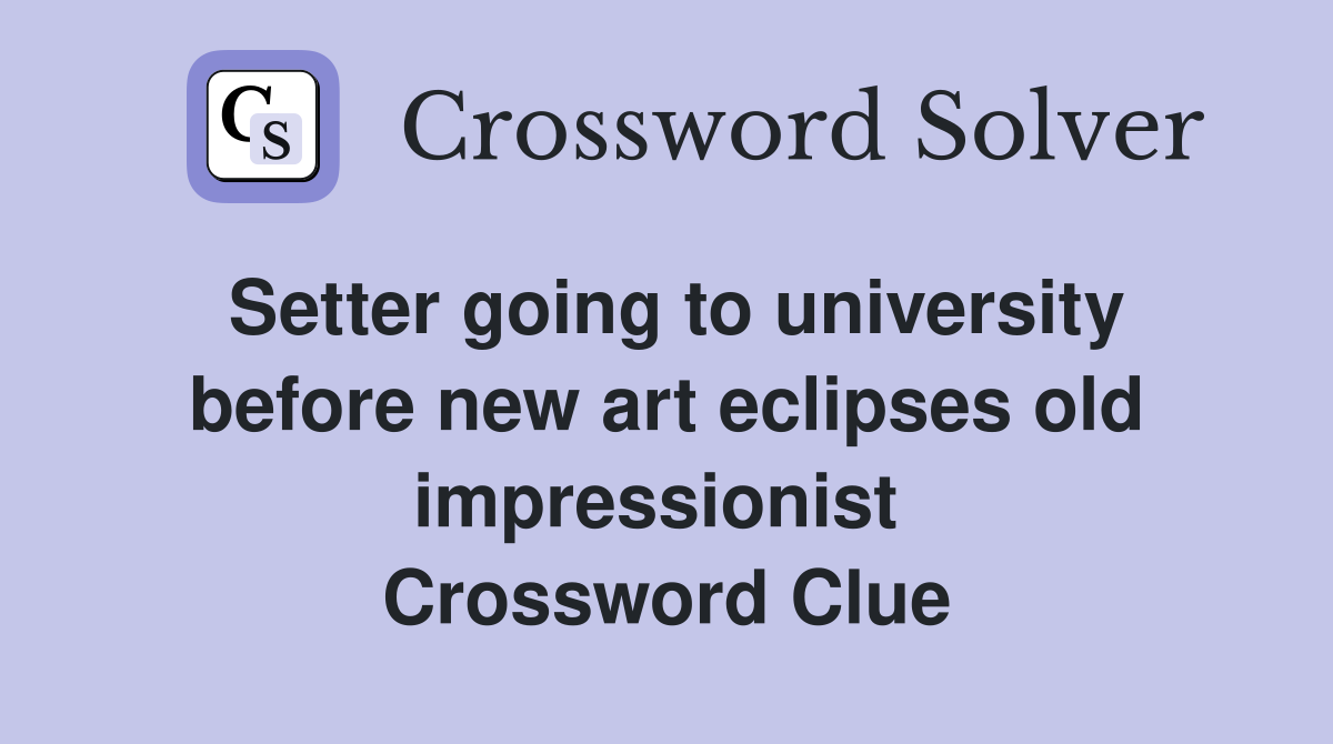 Setter going to university before new art eclipses old impressionist  Crossword Clue