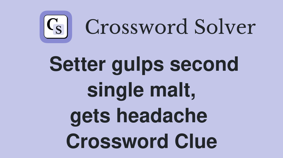 Setter gulps second single malt, gets headache  Crossword Clue