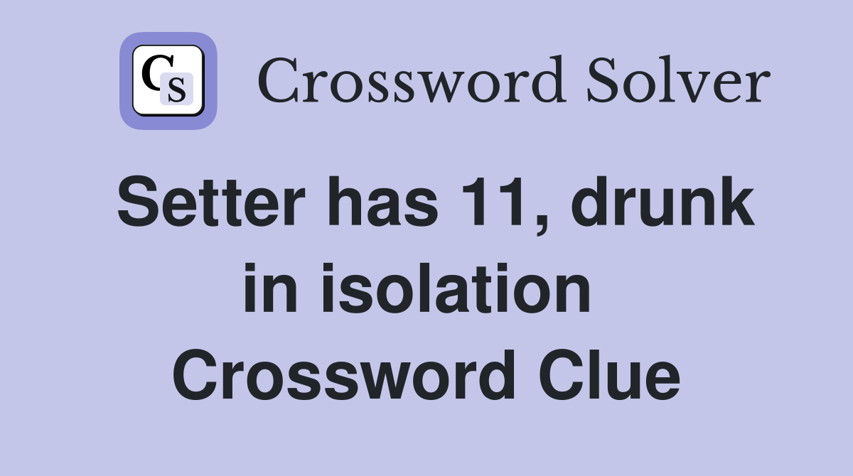 Setter has 11, drunk in isolation  Crossword Clue