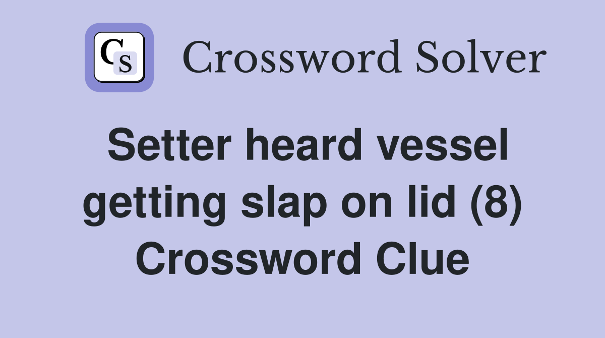 Setter heard vessel getting slap on lid (8) Crossword Clue