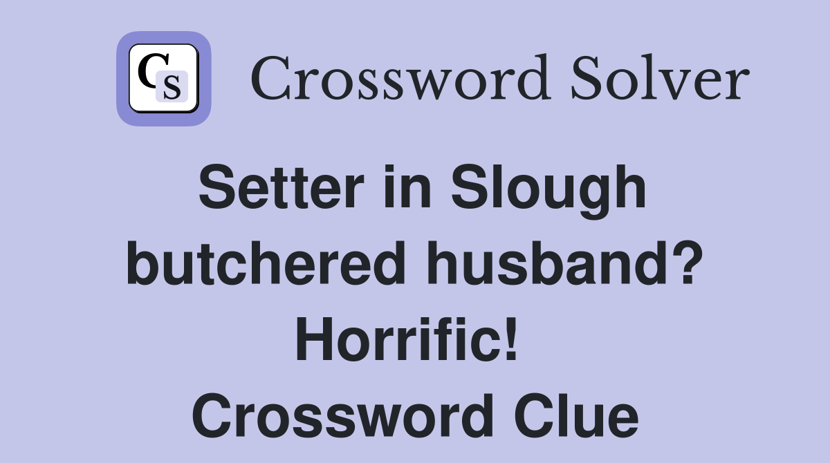Setter in Slough butchered husband? Horrific!  Crossword Clue