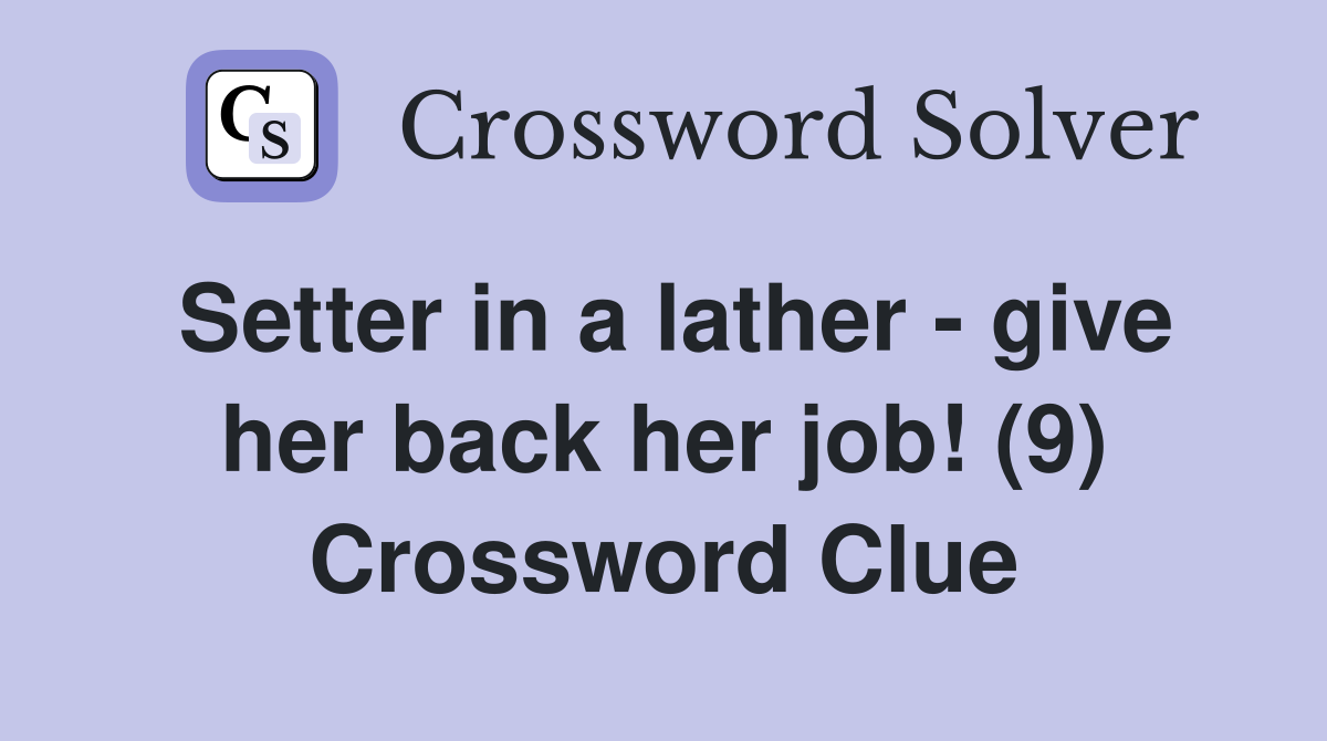 Setter in a lather - give her back her job! (9) Crossword Clue