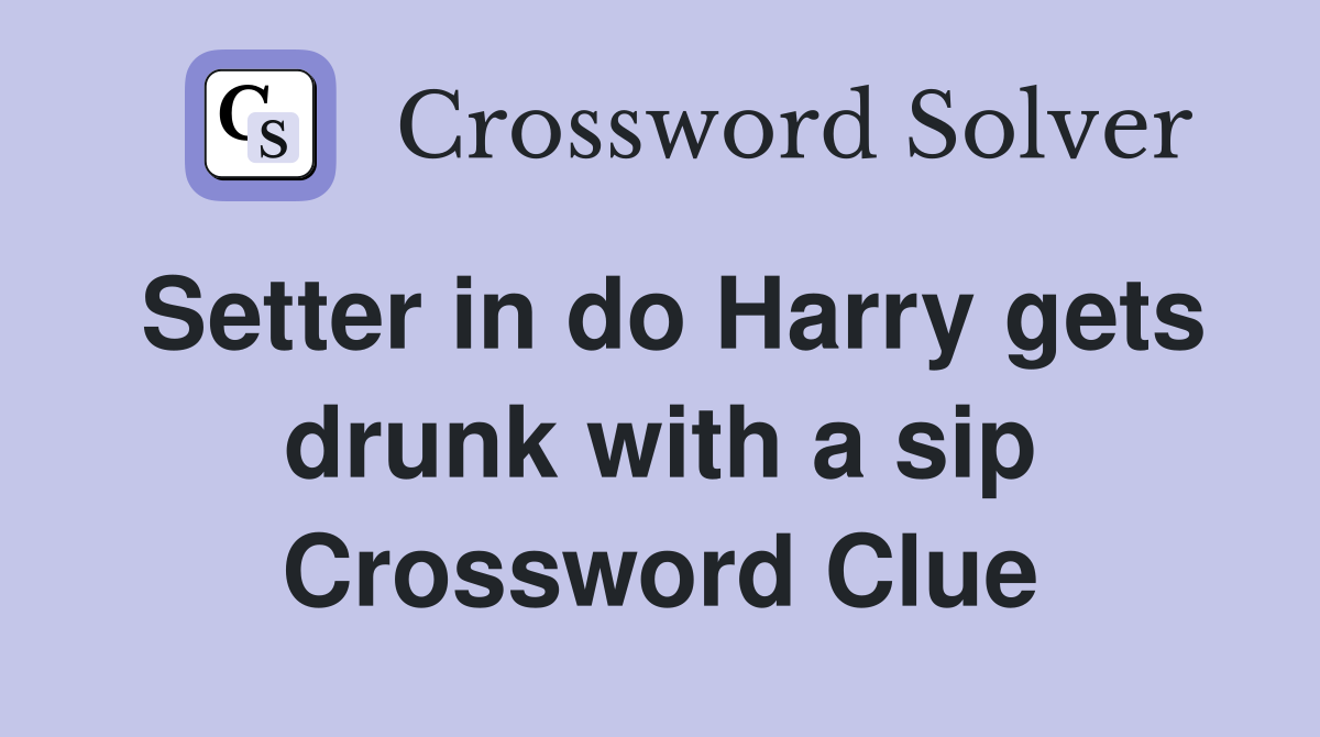 Setter in do Harry gets drunk with a sip Crossword Clue