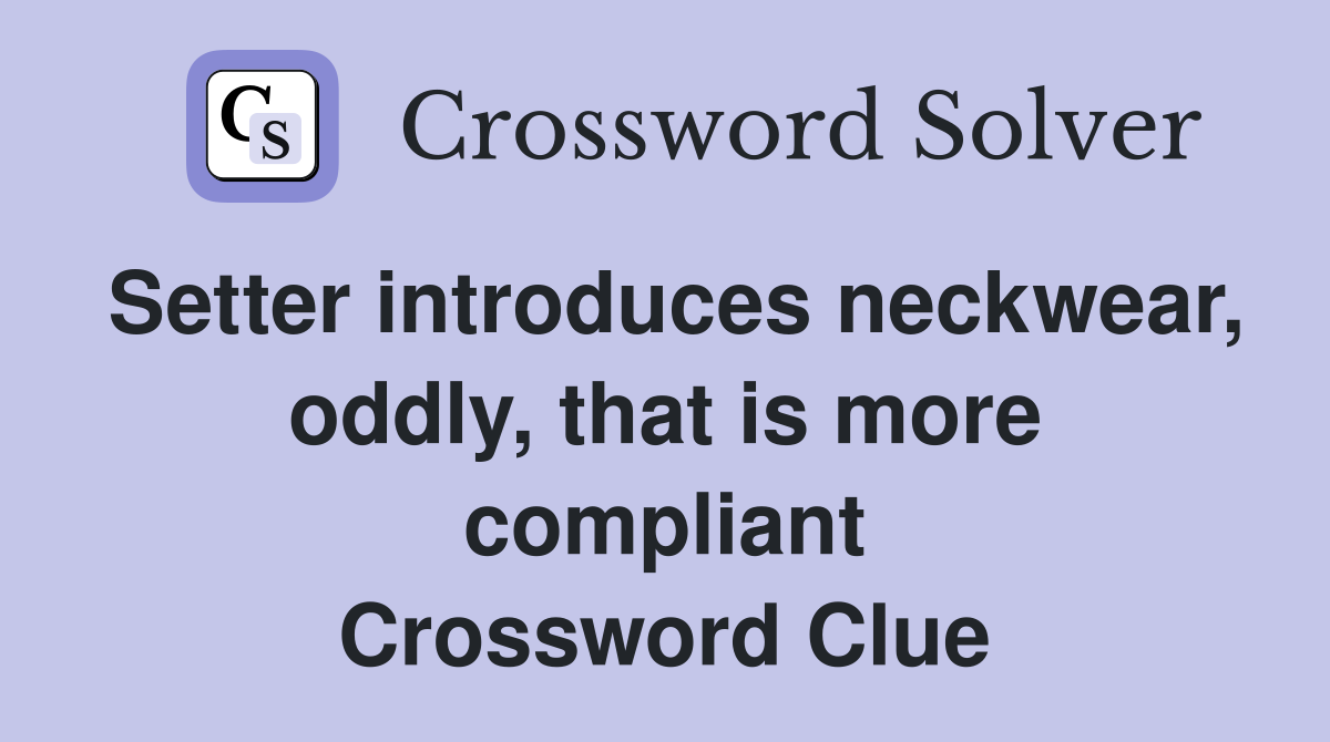 Setter introduces neckwear, oddly, that is more compliant Crossword Clue