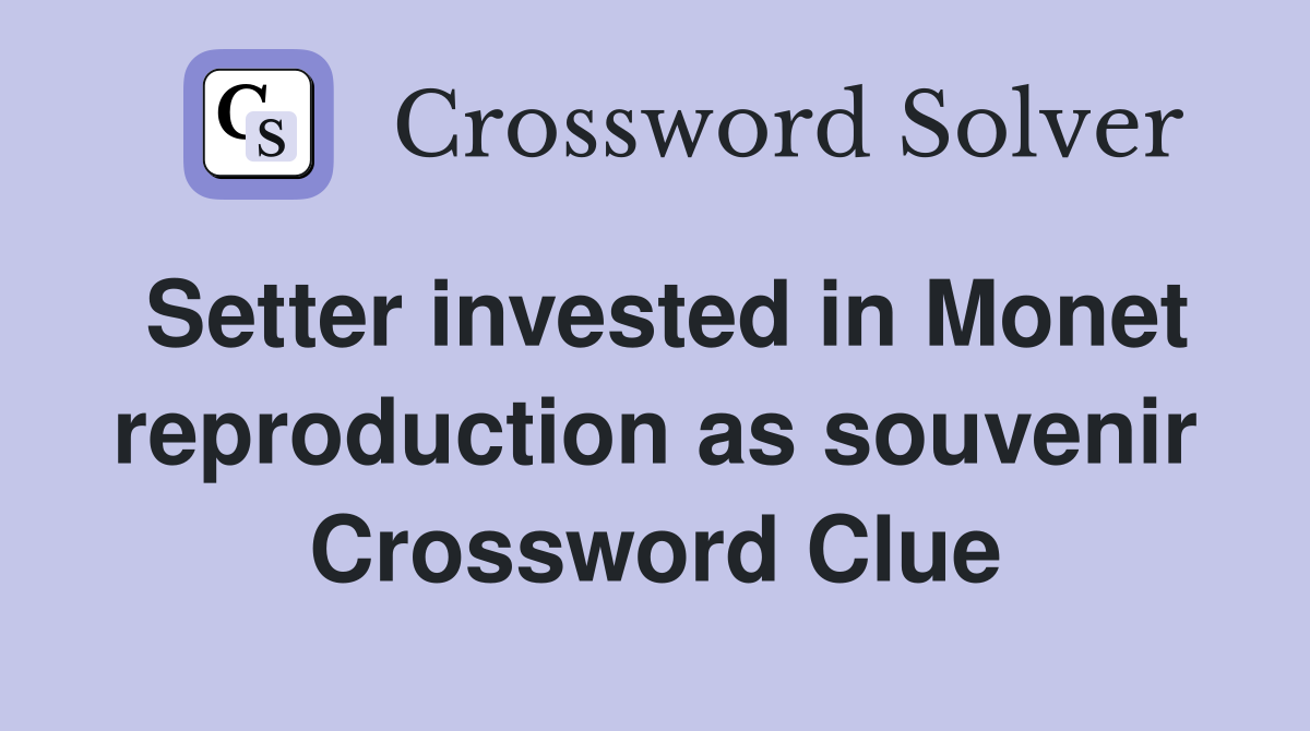 Setter invested in Monet reproduction as souvenir Crossword Clue