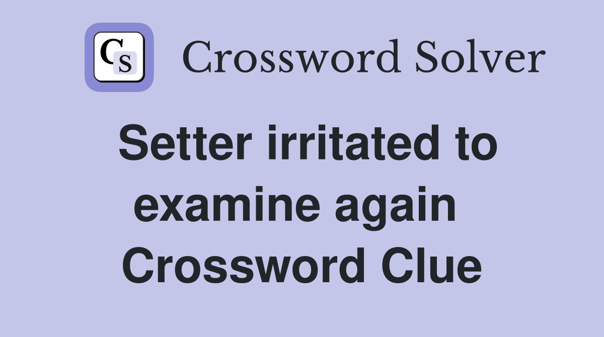 Setter irritated to examine again  Crossword Clue