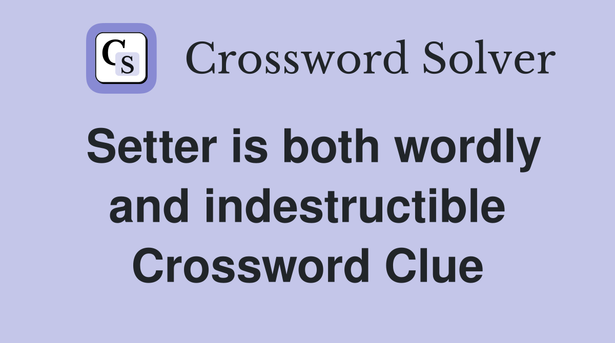Setter is both wordly and indestructible Crossword Clue