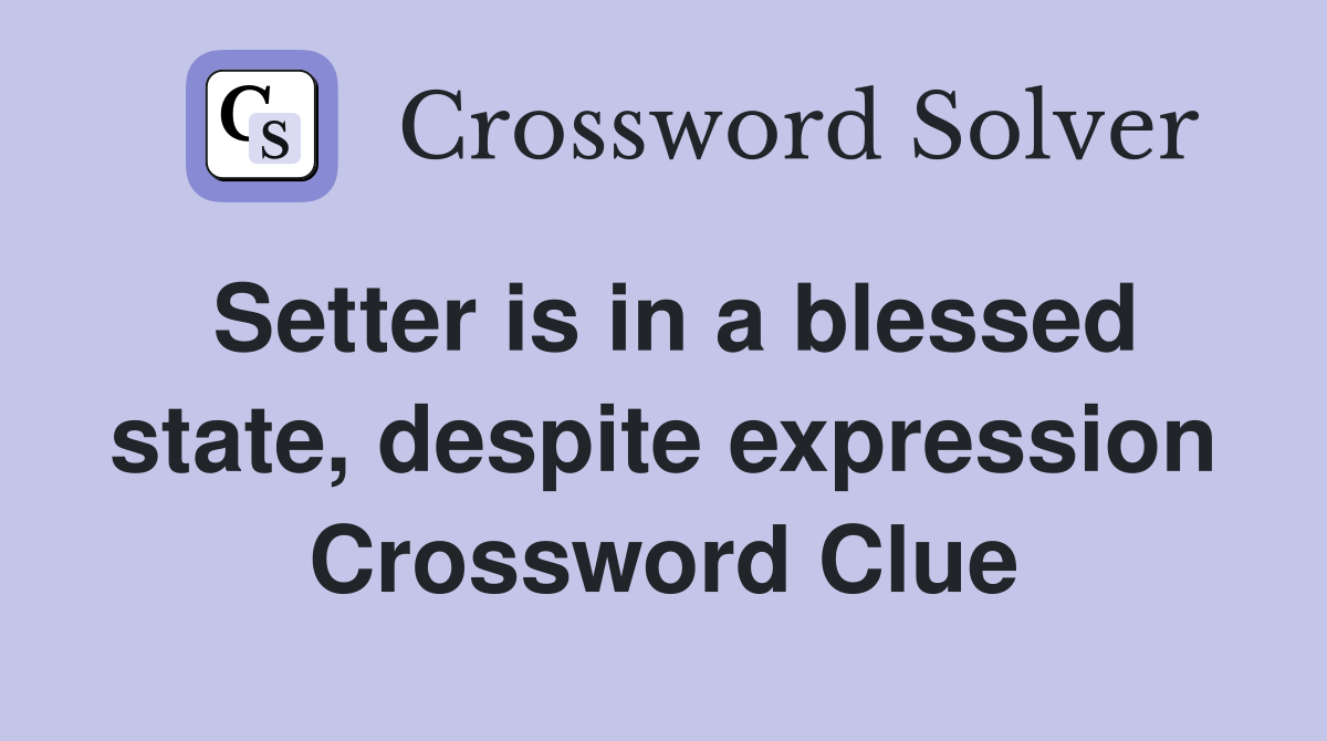 Setter is in a blessed state, despite expression Crossword Clue