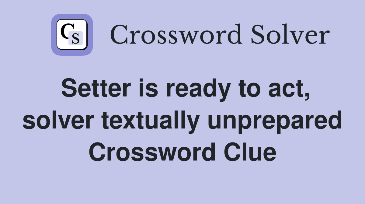Setter is ready to act, solver textually unprepared Crossword Clue