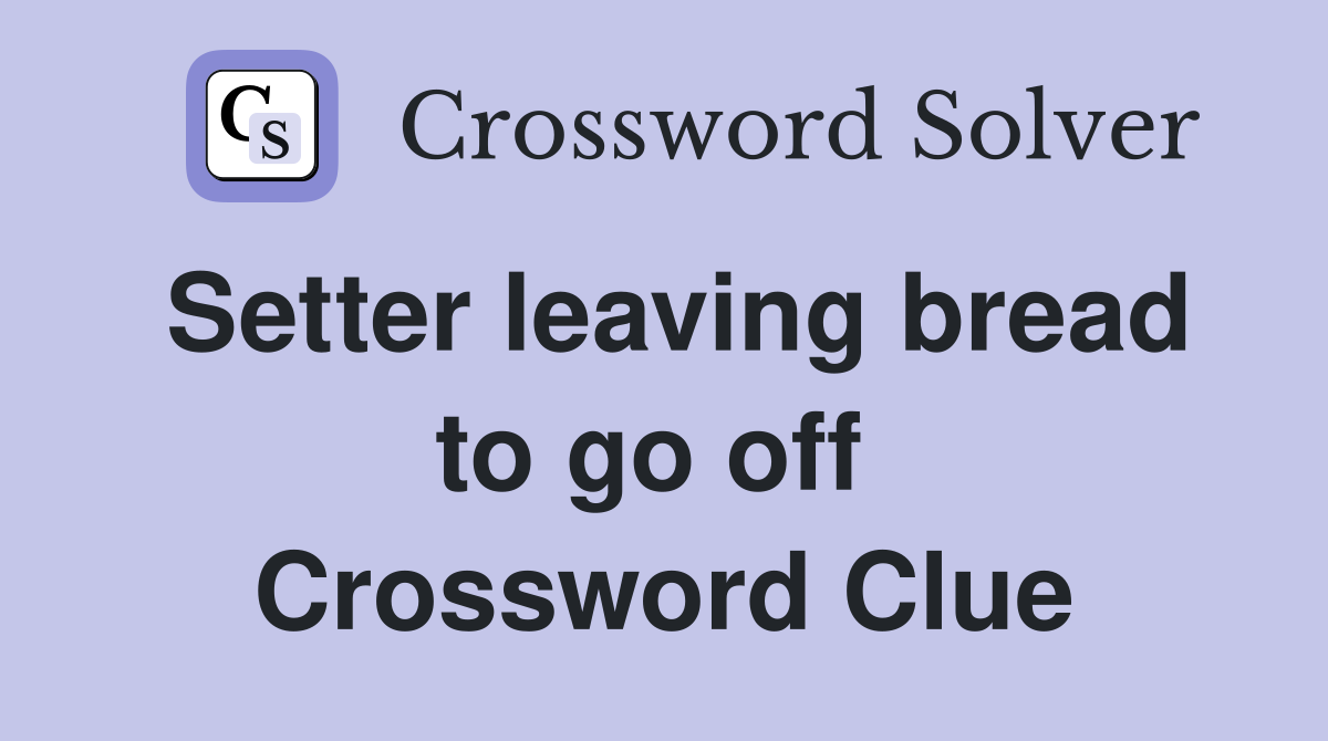 Setter leaving bread to go off  Crossword Clue