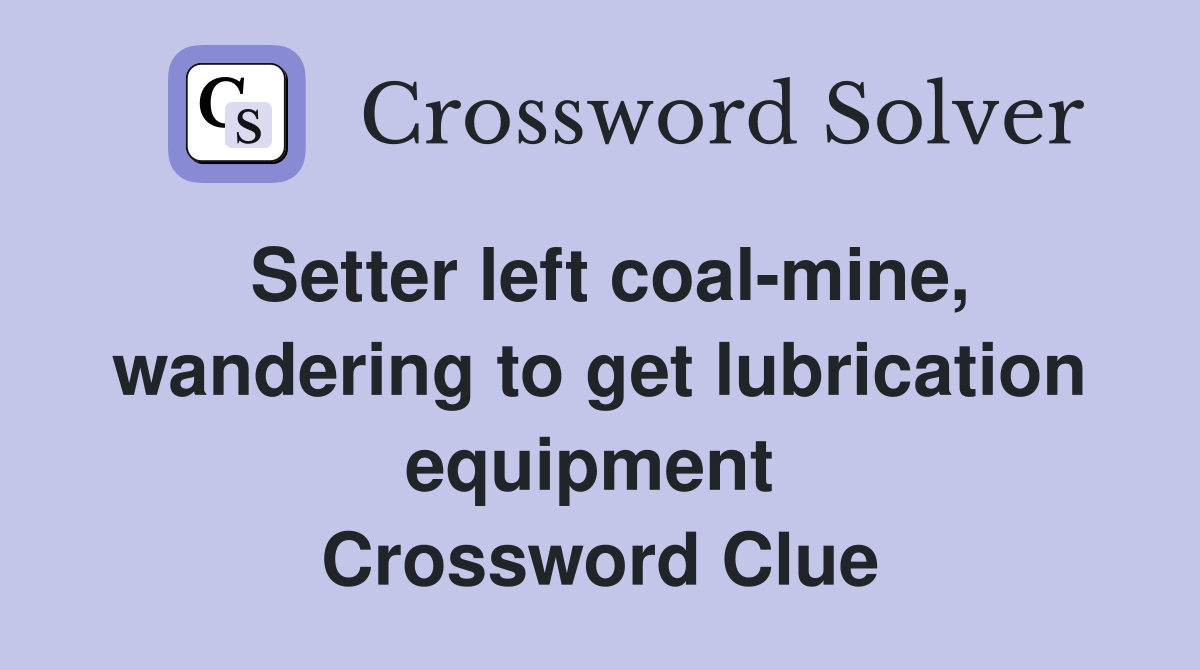 Setter left coal-mine, wandering to get lubrication equipment  Crossword Clue