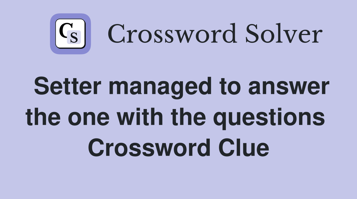 Setter managed to answer the one with the questions  Crossword Clue