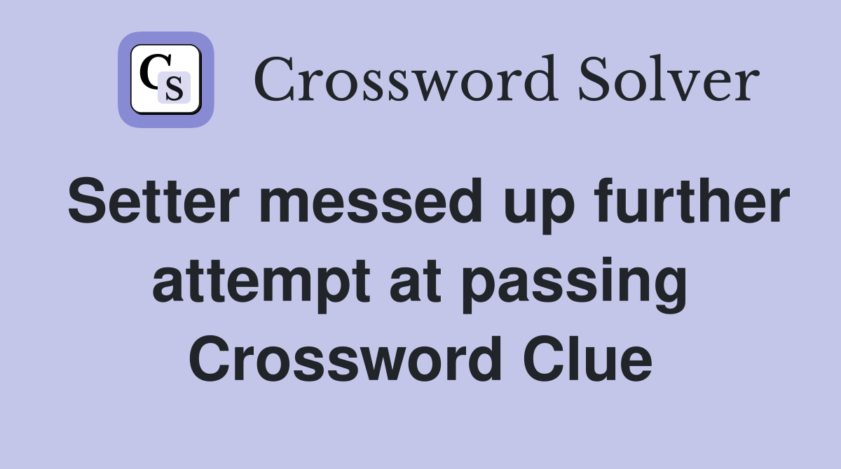 Setter messed up further attempt at passing Crossword Clue