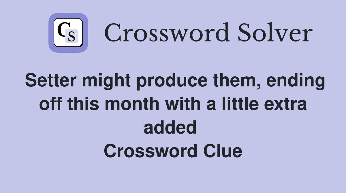 Setter might produce them, ending off this month with a little extra added  Crossword Clue