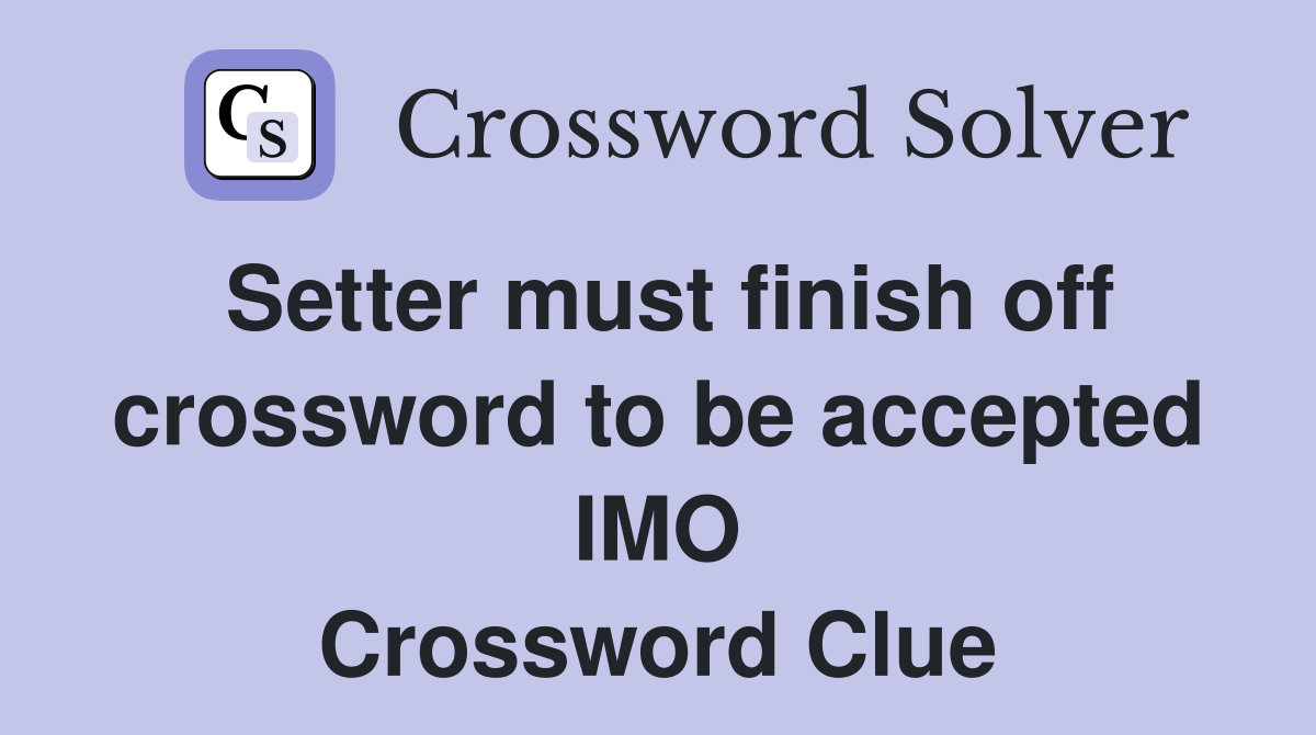 Setter must finish off crossword to be accepted IMO Crossword Clue