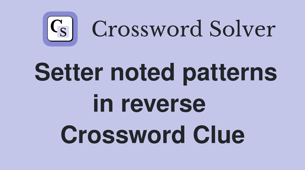Setter noted patterns in reverse  Crossword Clue