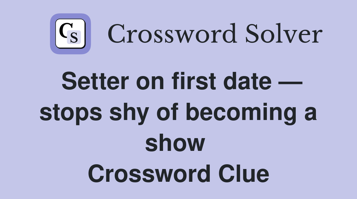 Setter on first date — stops shy of becoming a show  Crossword Clue