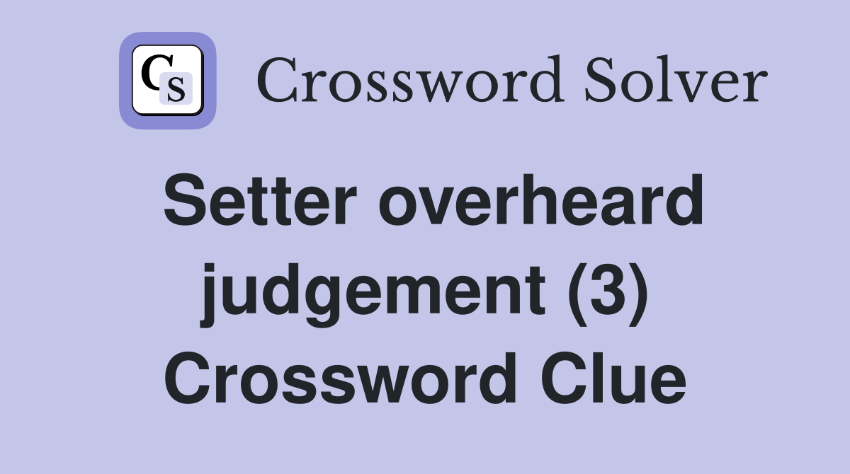 Setter overheard judgement (3) Crossword Clue