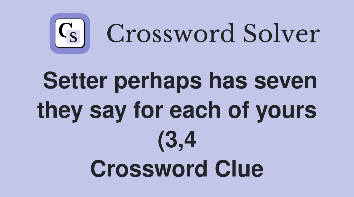 Setter perhaps has seven they say for each of yours (3 4) Crossword Setter perhaps has seven they say for each of yours (3 4) Crossword