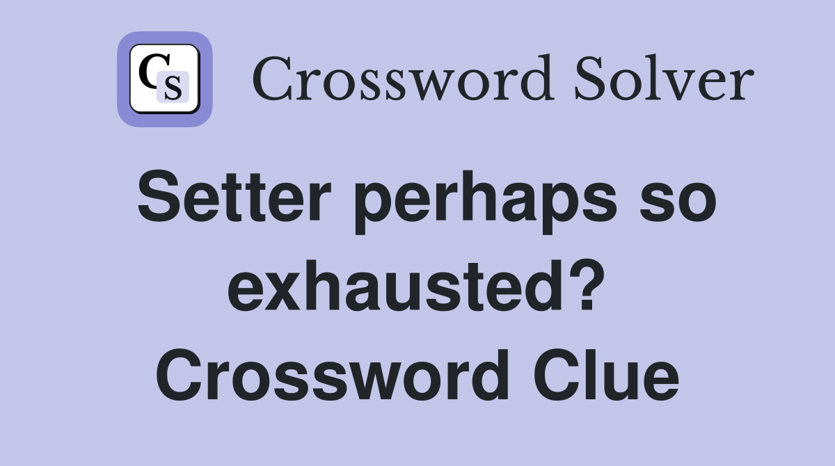 Setter perhaps so exhausted? Crossword Clue