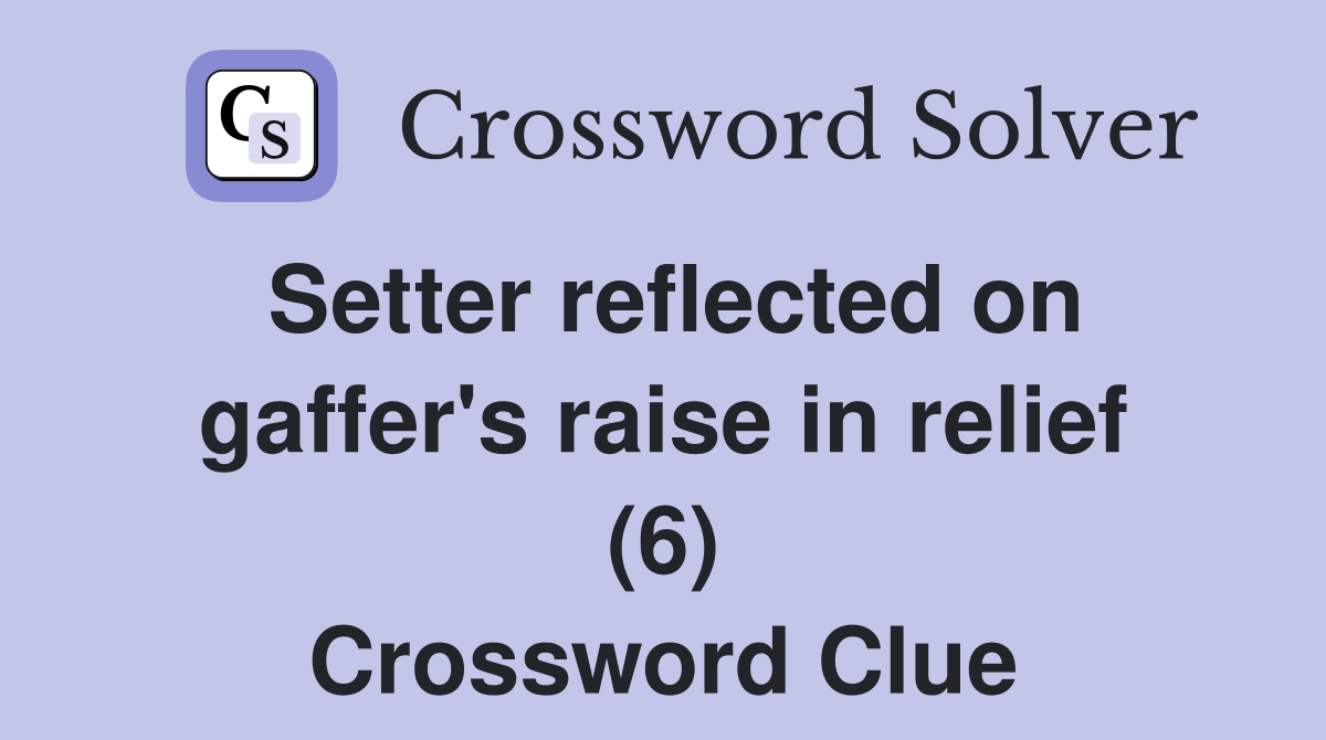 Setter reflected on gaffer's raise in relief (6) Crossword Clue