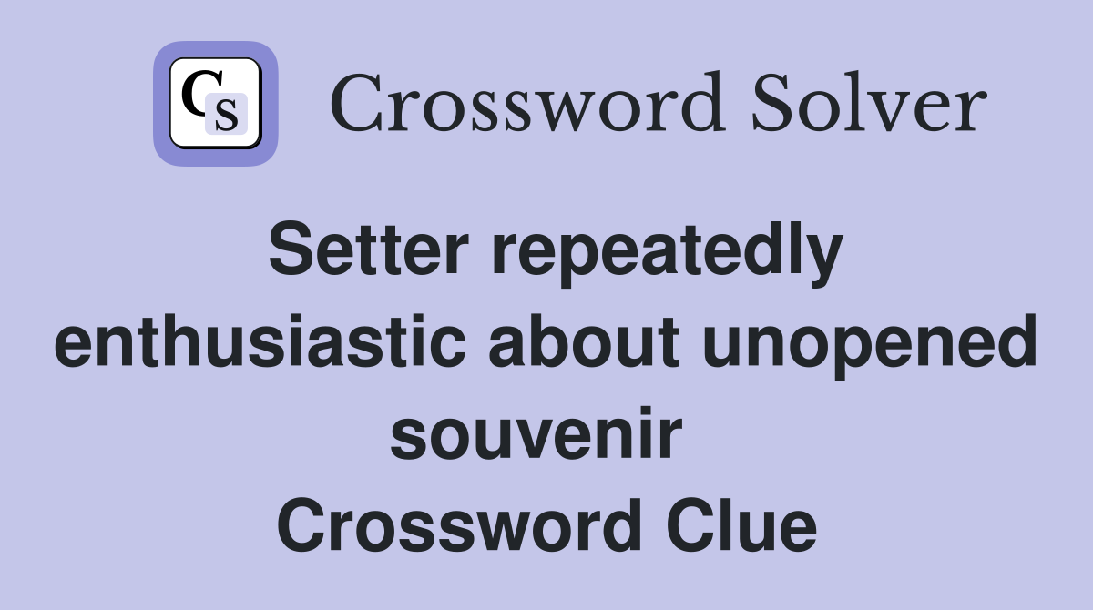 Setter repeatedly enthusiastic about unopened souvenir  Crossword Clue