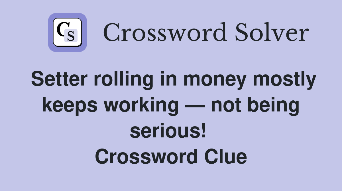 Setter rolling in money mostly keeps working — not being serious!  Crossword Clue