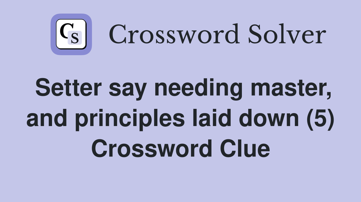 Setter say needing master, and principles laid down (5) Crossword Clue