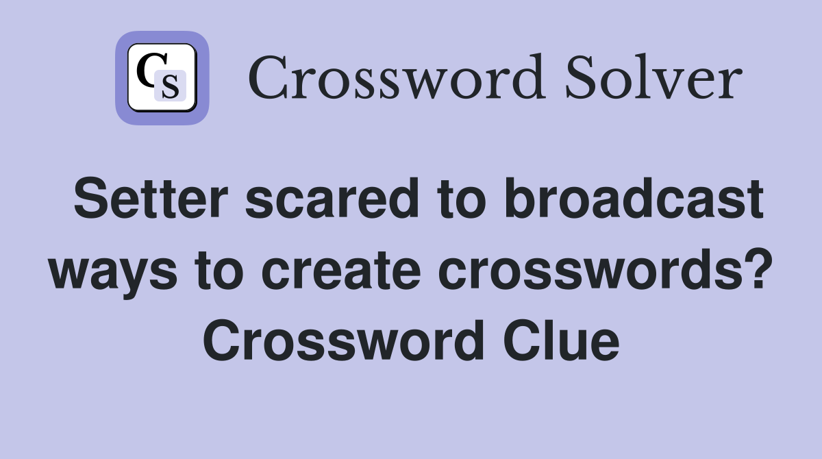 Setter scared to broadcast ways to create crosswords? Crossword Clue