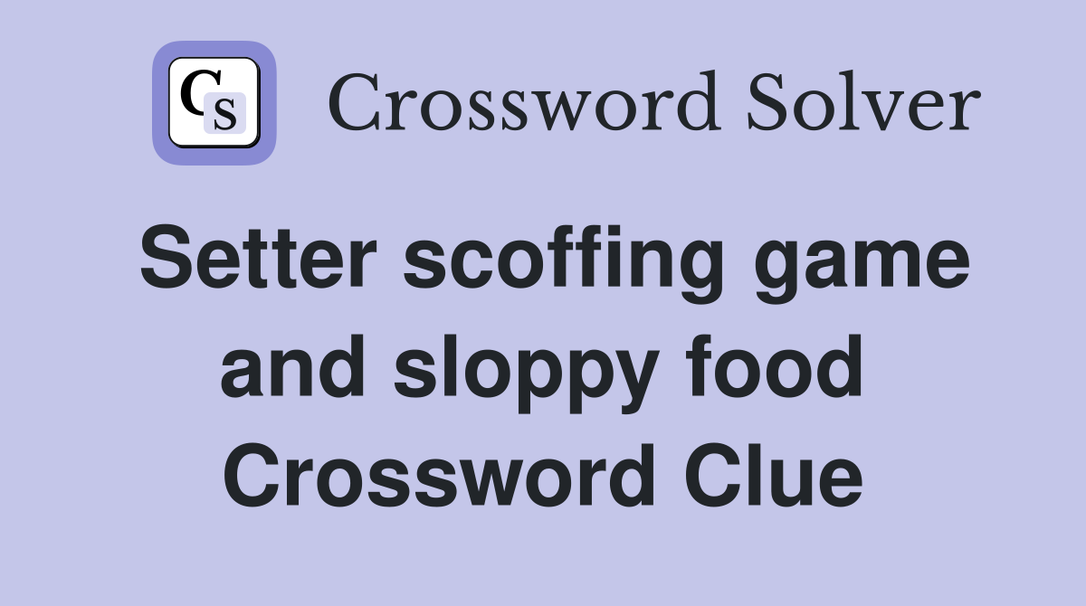 Setter scoffing game and sloppy food Crossword Clue