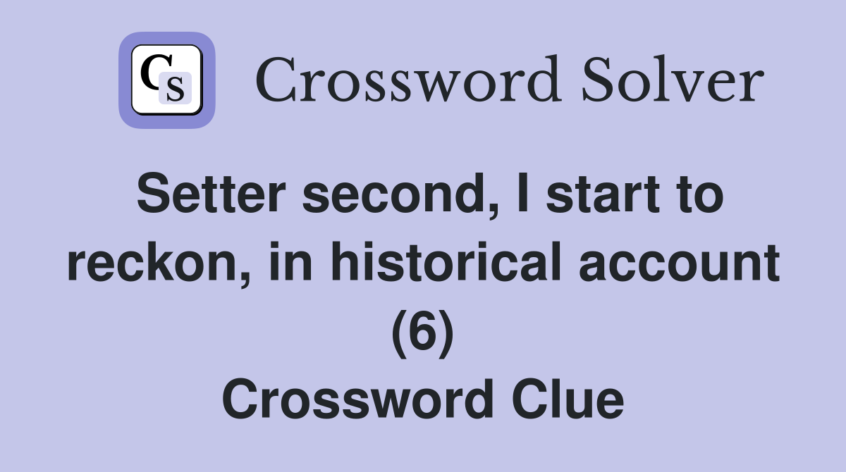 Setter second, I start to reckon, in historical account (6) Crossword Clue