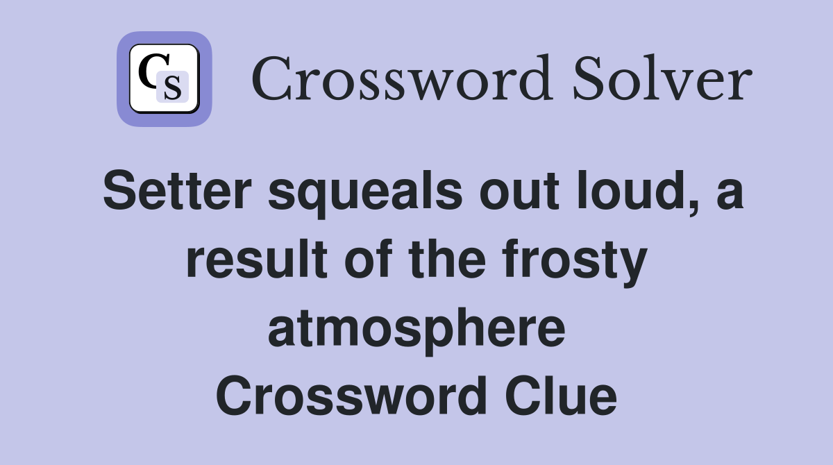 Setter squeals out loud, a result of the frosty atmosphere Crossword Clue