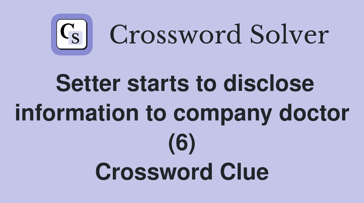Setter starts to disclose information to company doctor (6) Crossword Clue