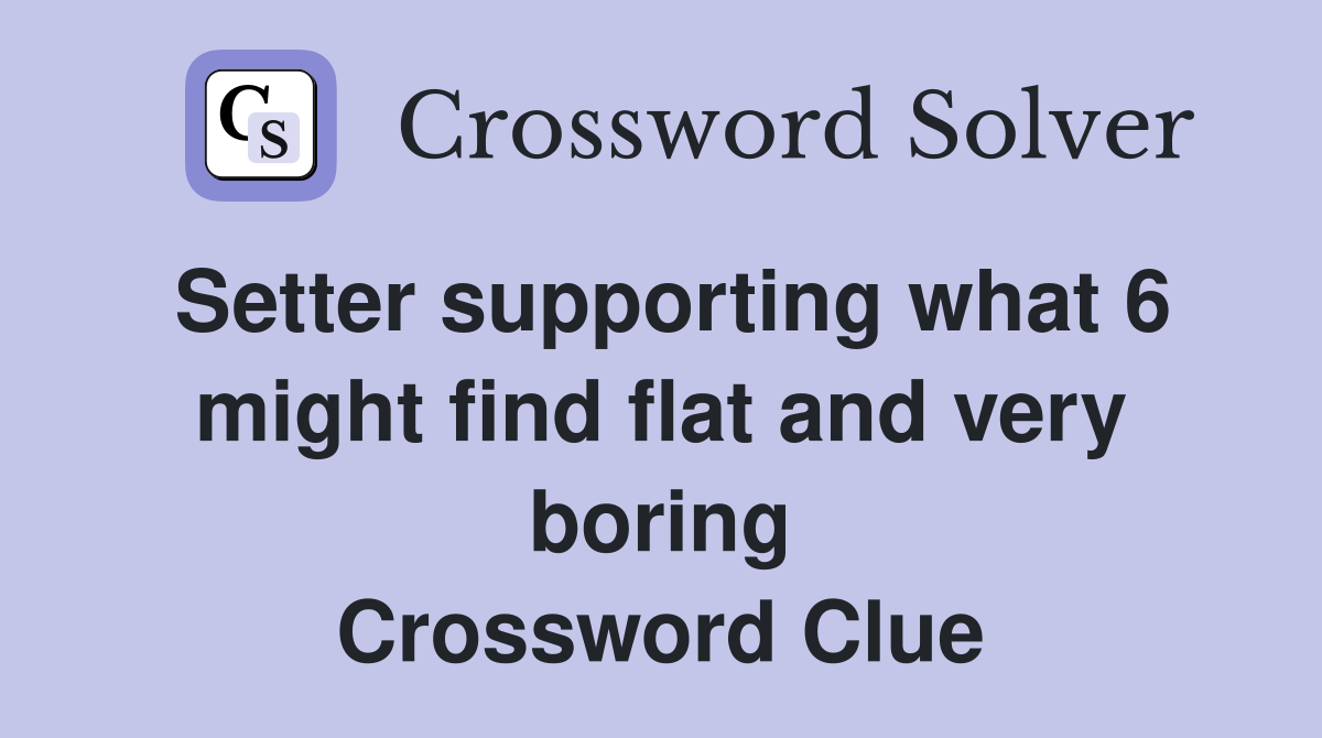 Setter supporting what 6 might find flat and very boring Crossword Clue