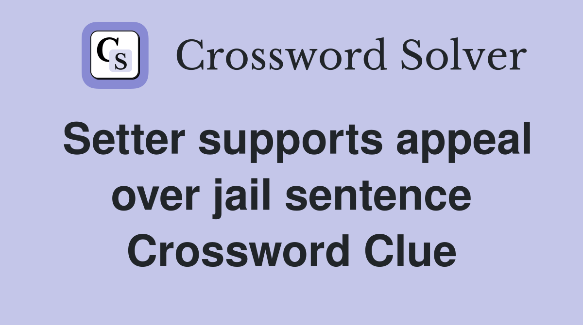 Setter supports appeal over jail sentence Crossword Clue