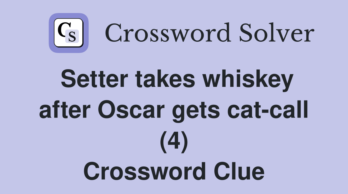 Setter takes whiskey after Oscar gets cat-call (4) Crossword Clue