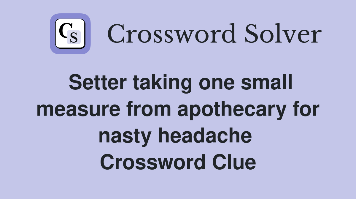 Setter taking one small measure from apothecary for nasty headache  Crossword Clue