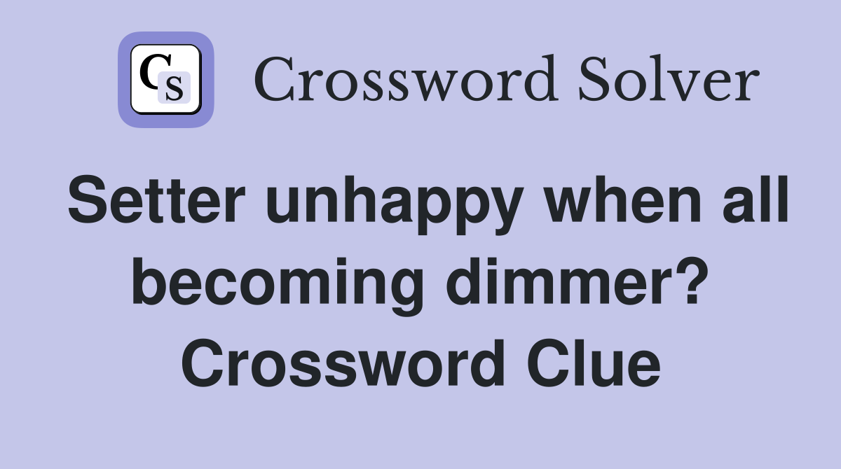 Setter unhappy when all becoming dimmer? Crossword Clue