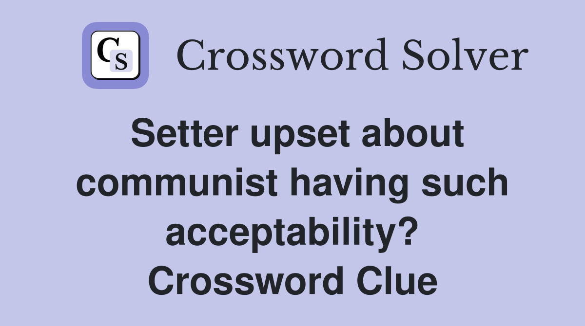 Setter upset about communist having such acceptability? Crossword Clue