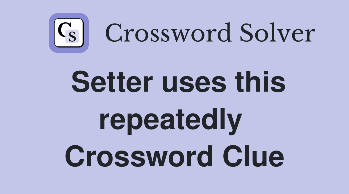 Setter uses this repeatedly  Crossword Clue