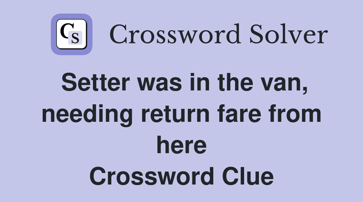 Setter was in the van, needing return fare from here Crossword Clue