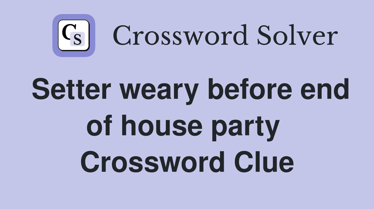 Setter weary before end of house party  Crossword Clue