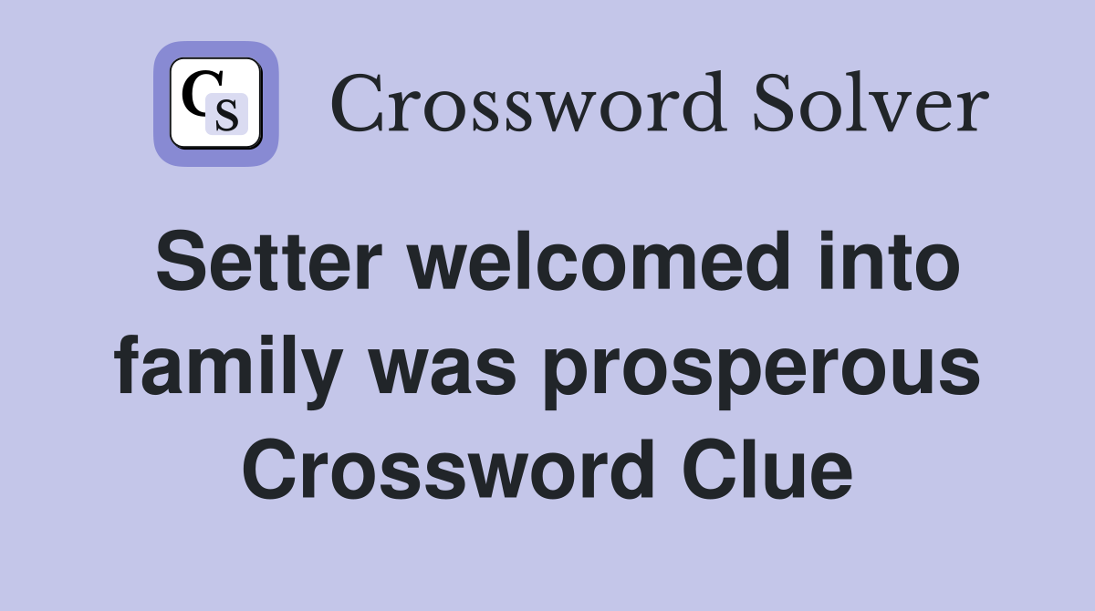 Setter welcomed into family was prosperous Crossword Clue