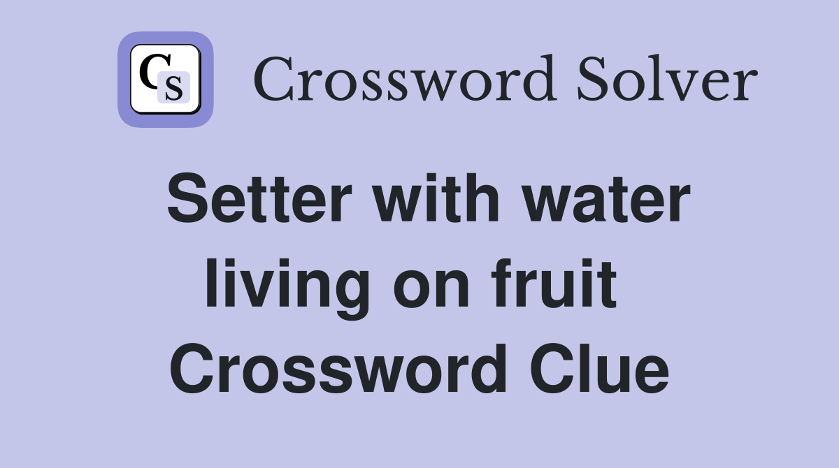 Setter with water living on fruit  Crossword Clue