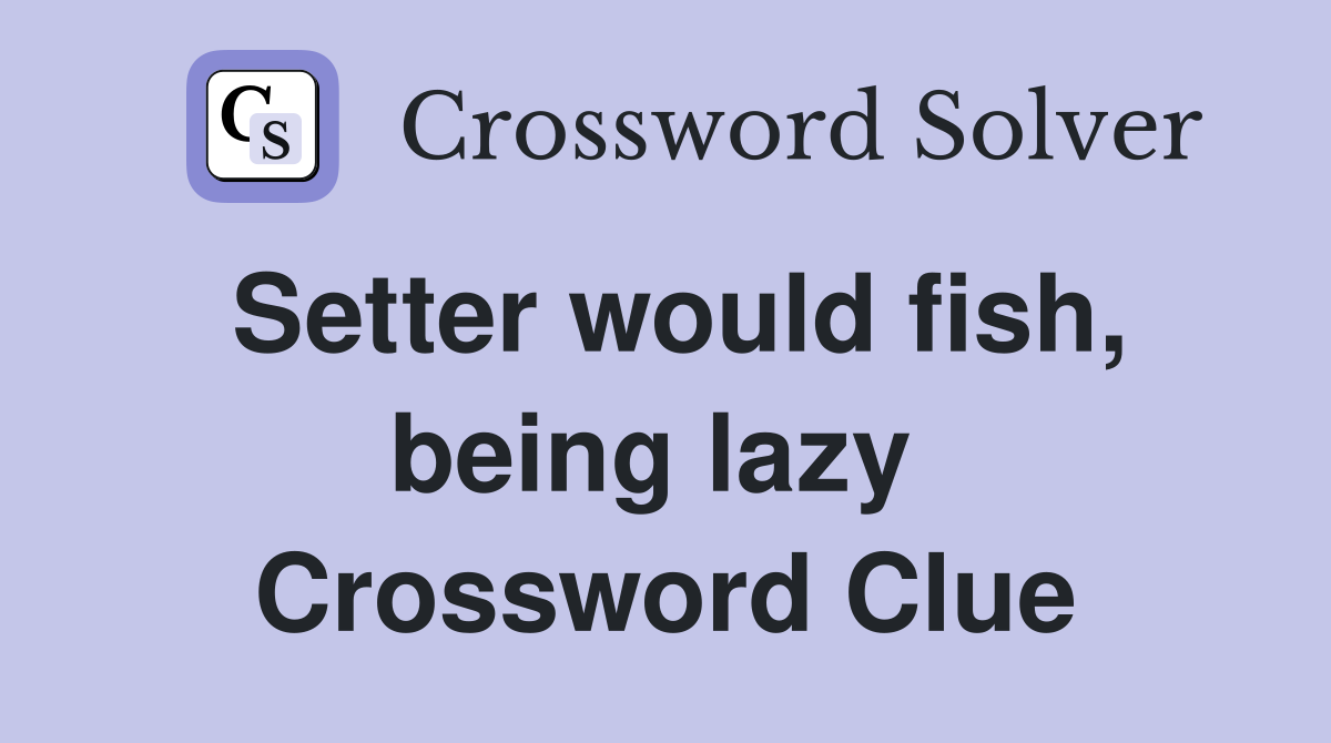 Setter would fish, being lazy  Crossword Clue