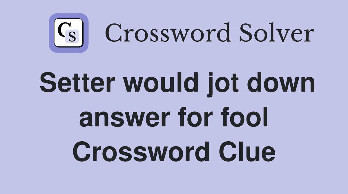 Setter would jot down answer for fool Crossword Clue