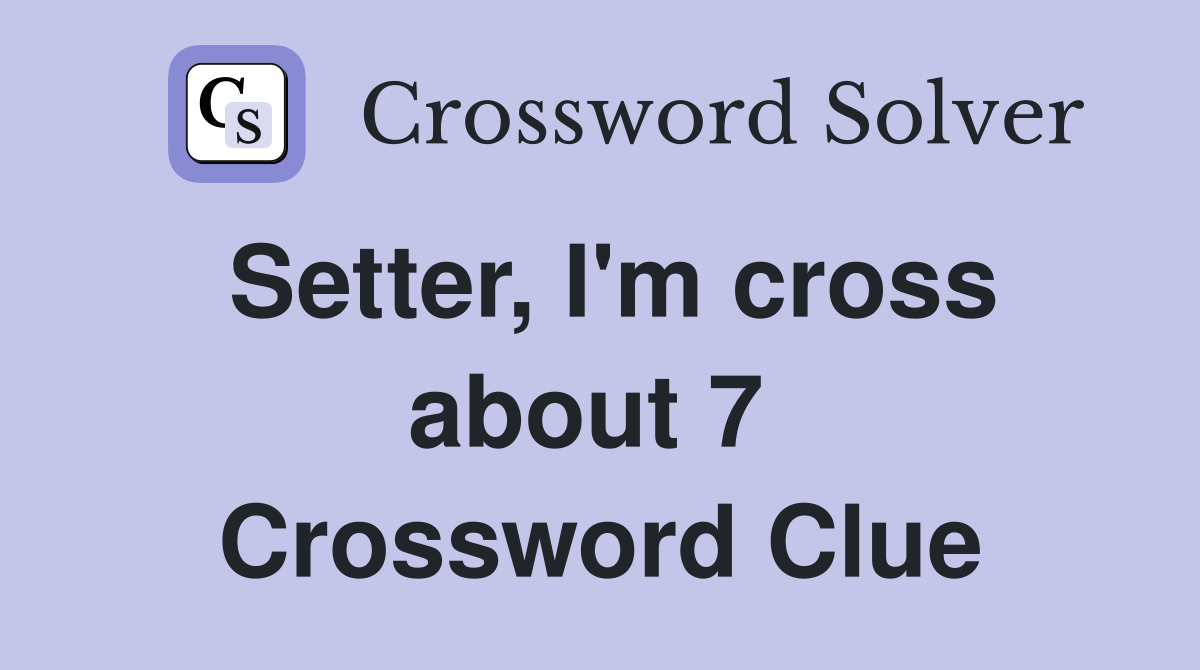 Setter, I'm cross about 7  Crossword Clue