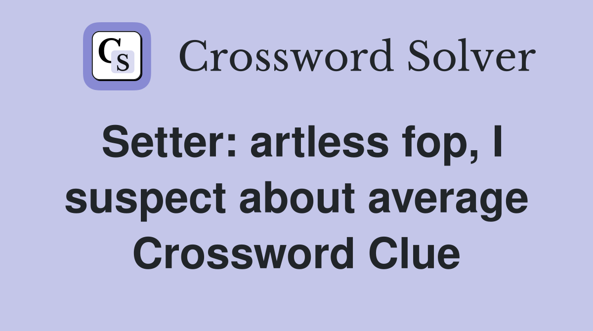 Setter: artless fop, I suspect about average Crossword Clue