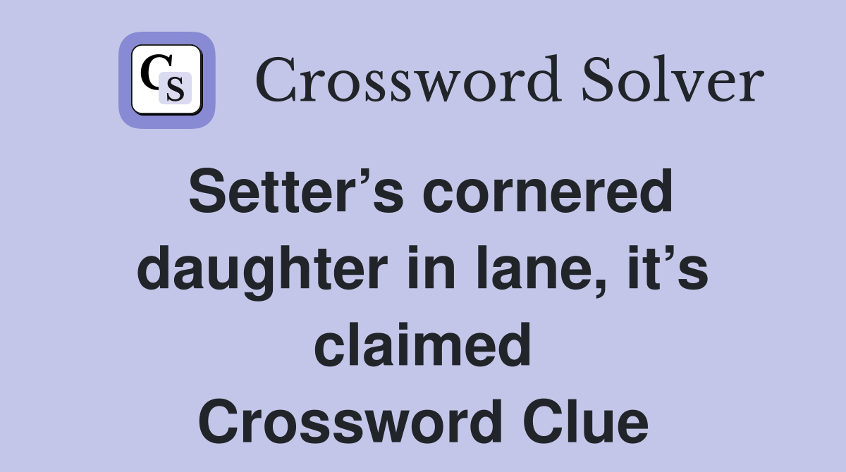 Setter’s cornered daughter in lane, it’s claimed Crossword Clue