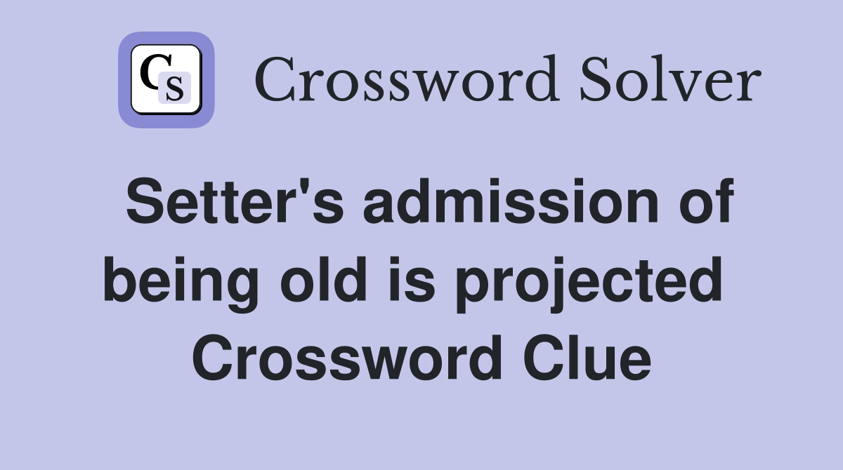 Setter's admission of being old is projected  Crossword Clue